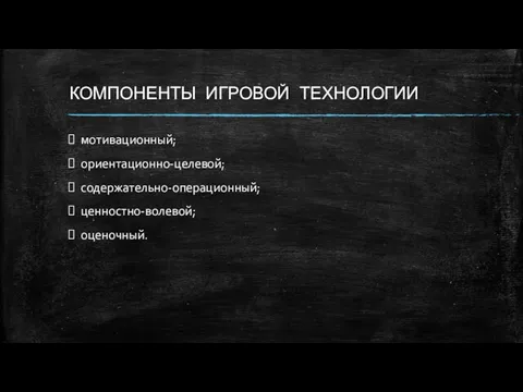 КОМПОНЕНТЫ ИГРОВОЙ ТЕХНОЛОГИИ мотивационный; ориентационно-целевой; содержательно-операционный; ценностно-волевой; оценочный.