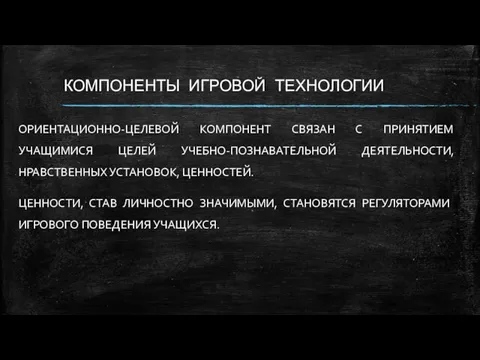 КОМПОНЕНТЫ ИГРОВОЙ ТЕХНОЛОГИИ ОРИЕНТАЦИОННО-ЦЕЛЕВОЙ КОМПОНЕНТ СВЯЗАН С ПРИНЯТИЕМ УЧАЩИМИСЯ ЦЕЛЕЙ УЧЕБНО-ПОЗНАВАТЕЛЬНОЙ ДЕЯТЕЛЬНОСТИ, НРАВСТВЕННЫХ