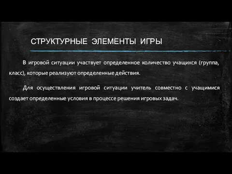 СТРУКТУРНЫЕ ЭЛЕМЕНТЫ ИГРЫ В игровой ситуации участвует определенное количество учащихся (группа, класс), которые