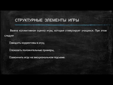 СТРУКТУРНЫЕ ЭЛЕМЕНТЫ ИГРЫ Важна коллективная оценка игры, которая стимулирует учащихся. При этом следует