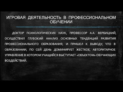 ИГРОВАЯ ДЕЯТЕЛЬНОСТЬ В ПРОФЕССИОНАЛЬНОМ ОБУЧЕНИИ ДОКТОР ПСИХОЛОГИЧЕСКИХ НАУК, ПРОФЕССОР А.А. ВЕРБИЦКИЙ, ОСУЩЕСТВИЛ ГЛУБОКИЙ