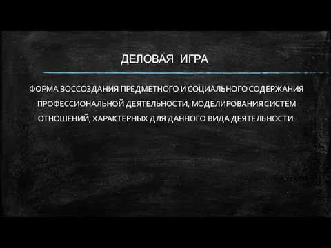 ДЕЛОВАЯ ИГРА ФОРМА ВОССОЗДАНИЯ ПРЕДМЕТНОГО И СОЦИАЛЬНОГО СОДЕРЖАНИЯ ПРОФЕССИОНАЛЬНОЙ ДЕЯТЕЛЬНОСТИ, МОДЕЛИРОВАНИЯ СИСТЕМ ОТНОШЕНИЙ,