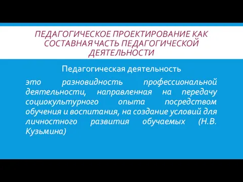 ПЕДАГОГИЧЕСКОЕ ПРОЕКТИРОВАНИЕ КАК СОСТАВНАЯ ЧАСТЬ ПЕДАГОГИЧЕСКОЙ ДЕЯТЕЛЬНОСТИ Педагогическая деятельность это