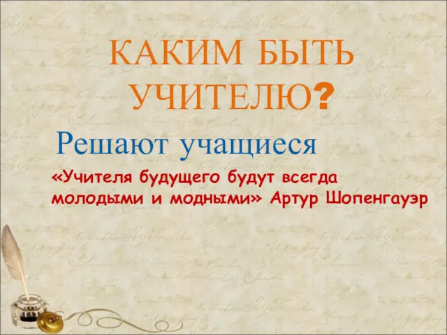 КАКИМ БЫТЬ УЧИТЕЛЮ? Решают учащиеся «Учителя будущего будут всегда молодыми и модными» Артур Шопенгауэр