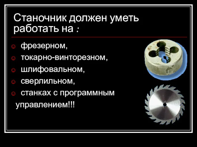 фрезерном, токарно-винторезном, шлифовальном, сверлильном, станках с программным управлением!!! Станочник должен уметь работать на :