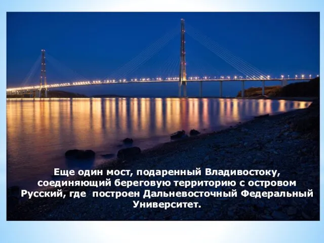 Еще один мост, подаренный Владивостоку, соединяющий береговую территорию с островом Русский, где построен Дальневосточный Федеральный Университет.