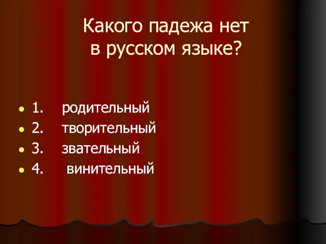 Какого падежа нет в русском языке? 1. родительный 2. творительный 3. звательный 4. винительный