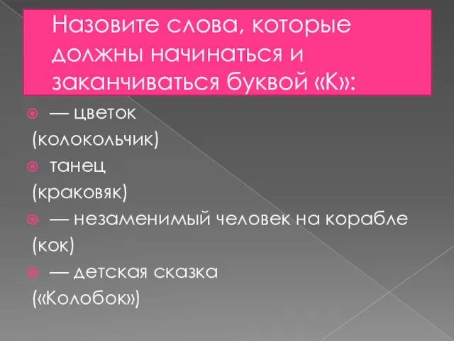 Назовите слова, которые должны начинаться и заканчиваться буквой «К»: —