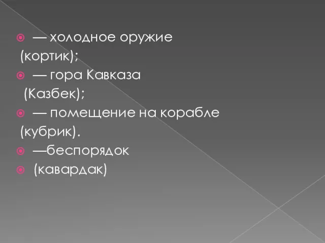 — холодное оружие (кортик); — гора Кавказа (Казбек); — помещение на корабле (кубрик). —беспорядок (кавардак)