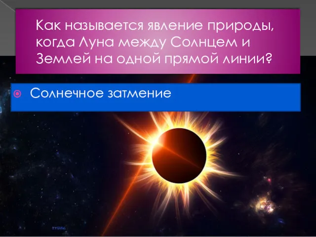 Как называется явление природы, когда Луна между Солнцем и Землей на одной прямой линии? Солнечное затмение