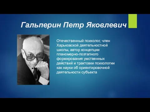 Гальперин Петр Яковлевич Отечественный психолог, член Харьковской деятельностной школы, автор