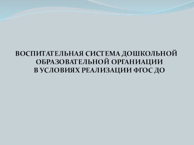 ВОСПИТАТЕЛЬНАЯ СИСТЕМА ДОШКОЛЬНОЙ ОБРАЗОВАТЕЛЬНОЙ ОРГАНИАЦИИ В УСЛОВИЯХ РЕАЛИЗАЦИИ ФГОС ДО