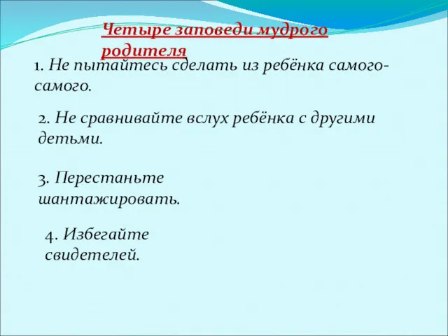 Четыре заповеди мудрого родителя 1. Не пытайтесь сделать из ребёнка самого-самого. 2. Не