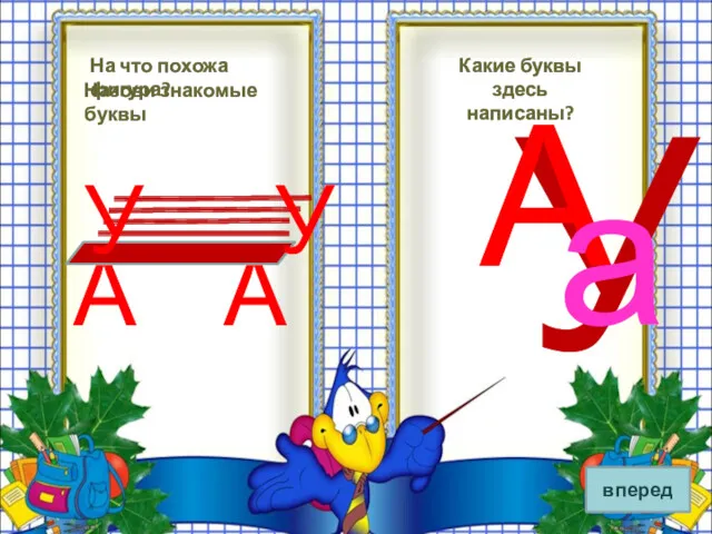 Назови знакомые буквы На что похожа фигура? Какие буквы здесь написаны? вперед