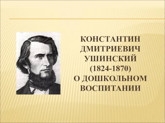 КОНСТАНТИН ДМИТРИЕВИЧ УШИНСКИЙ (1824-1870) О ДОШКОЛЬНОМ ВОСПИТАНИИ