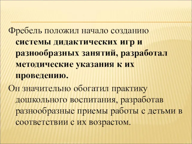 Фребель положил начало созданию системы дидактических игр и разнообразных занятий, разработал методические указания