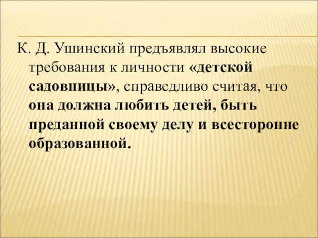 К. Д. Ушинский предъявлял высокие требования к личности «детской садовницы»,