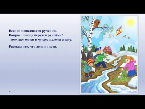 Весной появляются ручейки. Вопрос: откуда берутся ручейки? (это снег тает