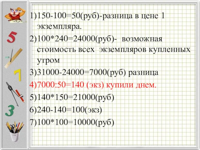 1)150-100=50(руб)-разница в цене 1 экземпляра. 2)100*240=24000(руб)- возможная стоимость всех экземпляров