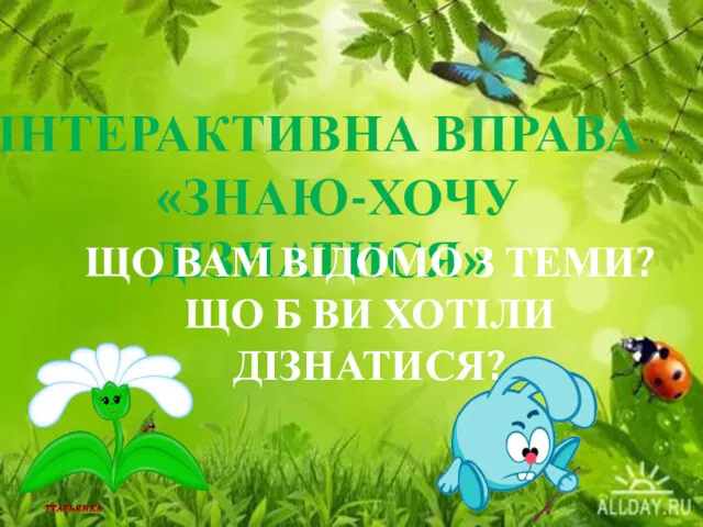 ІНТЕРАКТИВНА ВПРАВА «ЗНАЮ-ХОЧУ ДІЗНАТИСЯ» ЩО ВАМ ВІДОМО З ТЕМИ? ЩО Б ВИ ХОТІЛИ ДІЗНАТИСЯ?