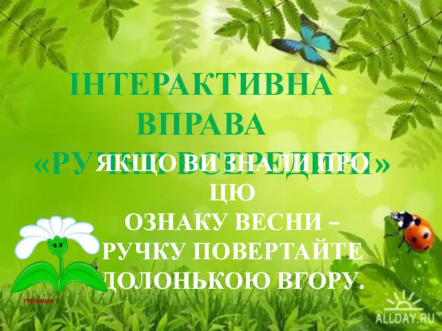 ІНТЕРАКТИВНА ВПРАВА «РУЧКИ ВСЕРЕДИНІ» ЯКЩО ВИ ЗНАЛИ ПРО ЦЮ ОЗНАКУ ВЕСНИ – РУЧКУ ПОВЕРТАЙТЕ ДОЛОНЬКОЮ ВГОРУ.