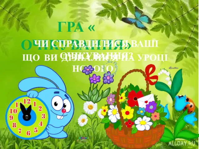 ГРА « ОЧІКУВАННЯ» ЩО ВИ ДІЗНАЛИСЯ НА УРОЦІ НОВОГО? ЧИ СПРАВДИЛИСЯ ВАШІ ОЧІКУВАННЯ?