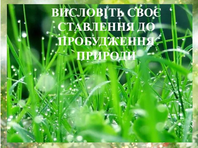 ВИСЛОВІТЬ СВОЄ СТАВЛЕННЯ ДО ПРОБУДЖЕННЯ ПРИРОДИ