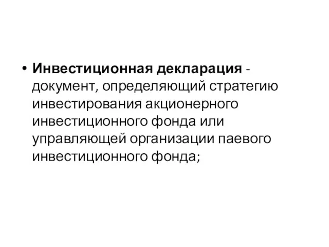 Инвестиционная декларация - документ, определяющий стратегию инвестирования акционерного инвестиционного фонда или управляющей организации паевого инвестиционного фонда;