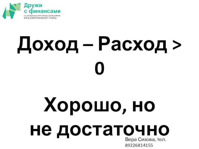 Доход – Расход > 0 Хорошо, но не достаточно Вера Сизова, тел. 89226814155