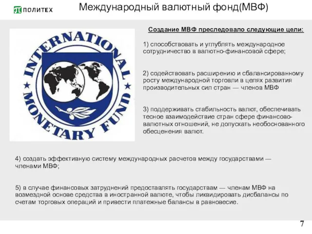 Международный валютный фонд(МВФ) 7 Создание МВФ преследовало следующие цели: 1)