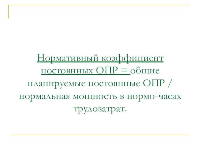 Нормативный коэффициент постоянных ОПР = общие планируемые постоянные ОПР / нормальная мощность в нормо-часах трудозатрат.