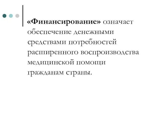 «Финансирование» означает обеспечение денежными средствами потребностей расширенного воспроизводства медицинской помощи гражданам страны.