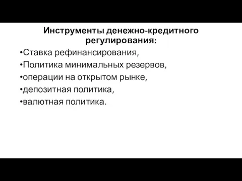 Инструменты денежно-кредитного регулирования: Ставка рефинансирования, Политика минималь­ных резервов, операции на открытом рынке, депозитная политика, валют­ная политика.