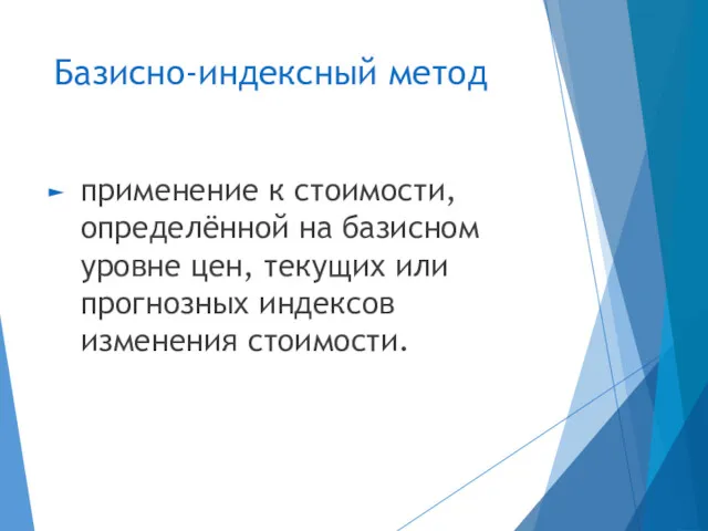 Базисно-индексный метод применение к стоимости, определённой на базисном уровне цен, текущих или прогнозных индексов изменения стоимости.