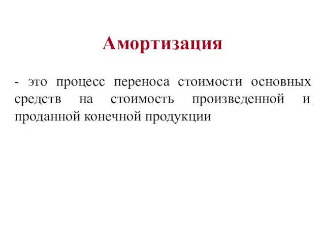 Амортизация - это процесс переноса стоимости основных средств на стоимость произведенной и проданной конечной продукции