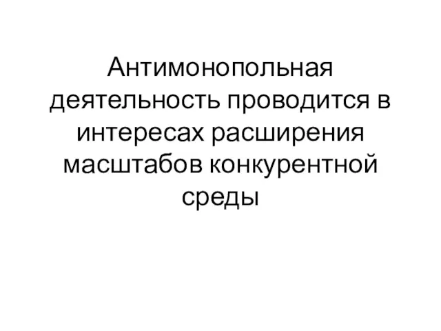 Антимонопольная деятельность проводится в интересах расширения масштабов конкурентной среды