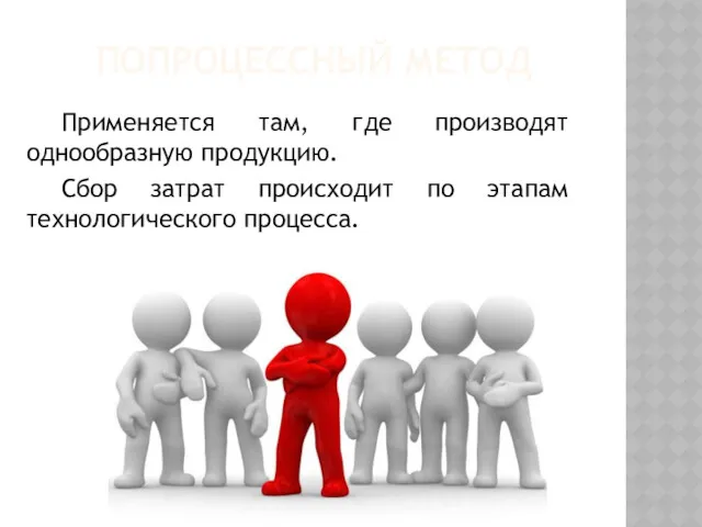 ПОПРОЦЕССНЫЙ МЕТОД Применяется там, где производят однообразную продукцию. Сбор затрат происходит по этапам технологического процесса.