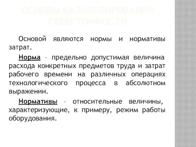 ОСНОВЫ КАЛЬКУЛИРОВАНИЯ СЕБЕСТОИМОСТИ Основой являются нормы и нормативы затрат. Норма