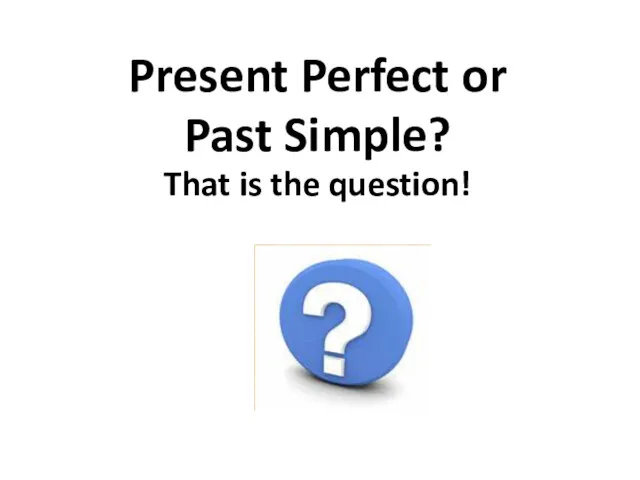 Present Perfect or Past Simple? That is the question!