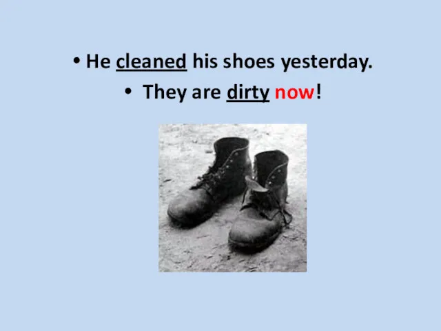 He cleaned his shoes yesterday. They are dirty now!