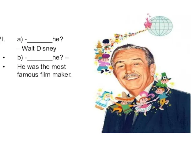 a) -_______he? – Walt Disney b) -_______he? – He was the most famous film maker.