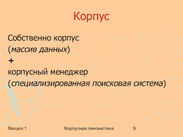 Лекция 1 Корпусная лингвистика Корпус Собственно корпус (массив данных) + корпусный менеджер (специализированная поисковая система)