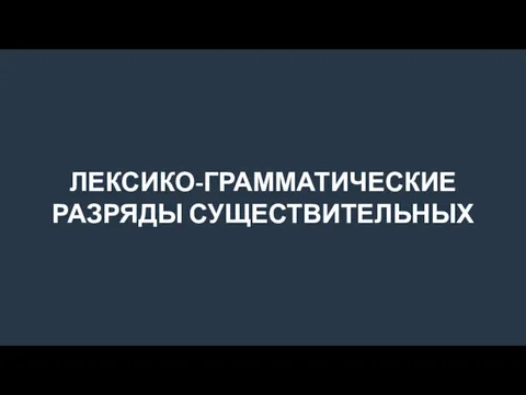 ЛЕКСИКО-ГРАММАТИЧЕСКИЕ РАЗРЯДЫ СУЩЕСТВИТЕЛЬНЫХ