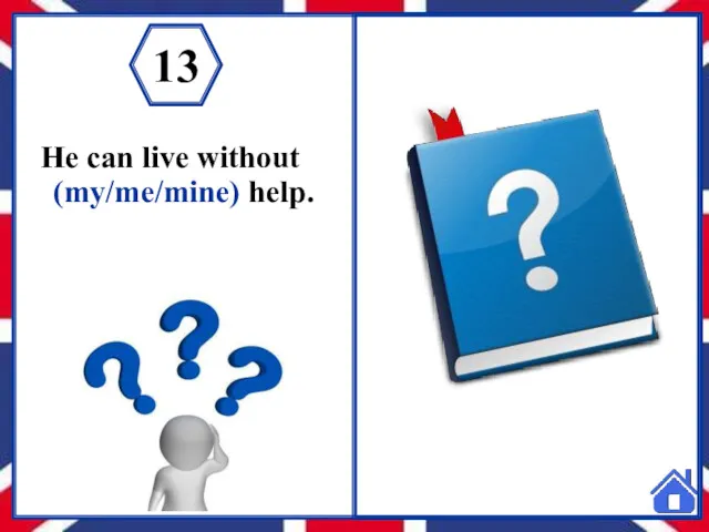 He can live without (my/me/mine) help. 13 He can live without my help. 13