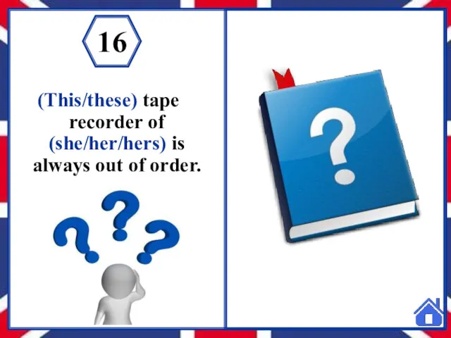 (This/these) tape recorder of (she/her/hers) is always out of order.