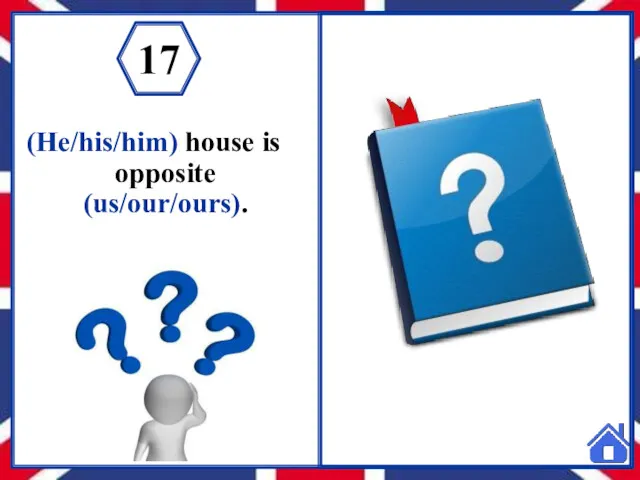 (He/his/him) house is opposite (us/our/ours). 17 His house is opposite ours. 17