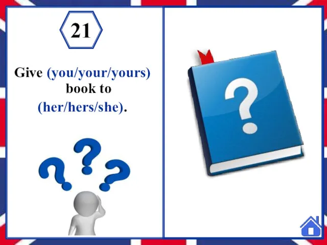 Give (you/your/yours) book to (her/hers/she). 21 Give your book to her. 21