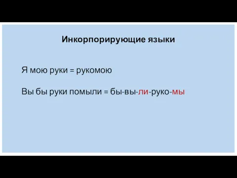 Инкорпорирующие языки Я мою руки = рукомою Вы бы руки помыли = бы-вы-ли-руко-мы