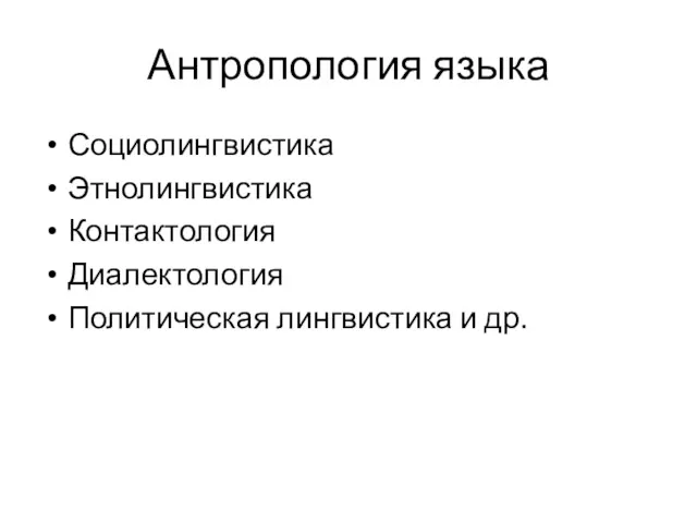 Антропология языка Социолингвистика Этнолингвистика Контактология Диалектология Политическая лингвистика и др.