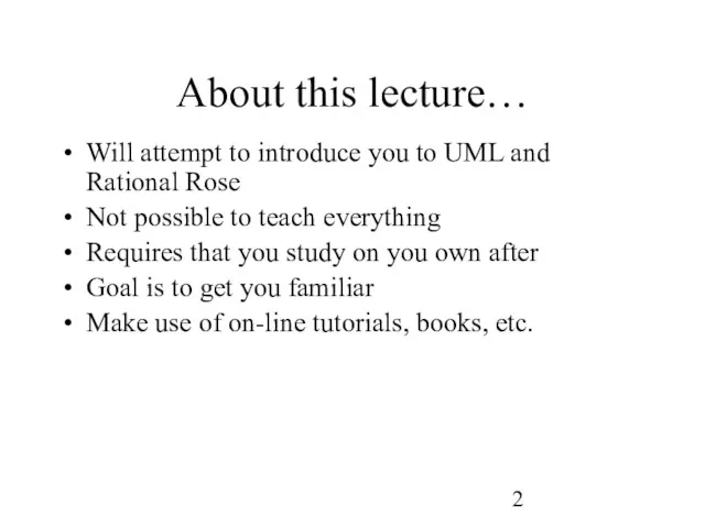 About this lecture… Will attempt to introduce you to UML